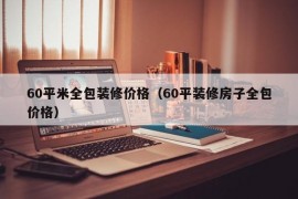 60平米全包装修价格（60平装修房子全包价格）