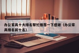 办公家具十大排名帮忙推荐一下感谢（办公家具排名前十名）