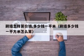 刷墙怎样算价钱,多少钱一平米（刷墙多少钱一平方米怎么算）