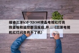 维修三洋lcd-32cn6液晶电视红灯亮按面板和遥控都没反应,开...（三洋电视机红灯闪亮开不了机）