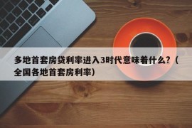 多地首套房贷利率进入3时代意味着什么?（全国各地首套房利率）