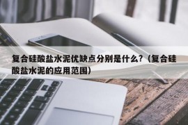 复合硅酸盐水泥优缺点分别是什么?（复合硅酸盐水泥的应用范围）