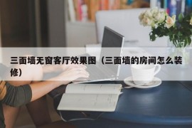 三面墙无窗客厅效果图（三面墙的房间怎么装修）