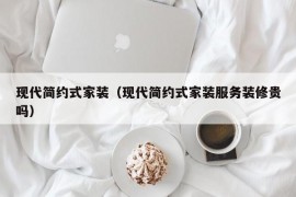 现代简约式家装（现代简约式家装服务装修贵吗）