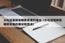 小吃店装修有哪些实用的建议（小吃店装修有哪些实用的建议和想法）