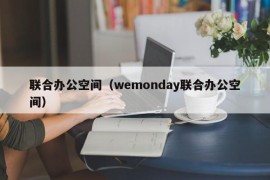 联合办公空间（wemonday联合办公空间）