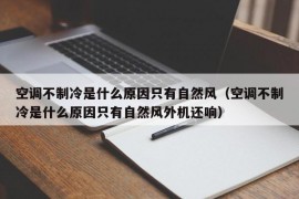 空调不制冷是什么原因只有自然风（空调不制冷是什么原因只有自然风外机还响）