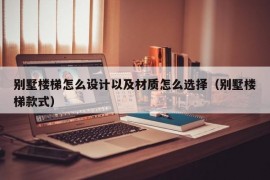 别墅楼梯怎么设计以及材质怎么选择（别墅楼梯款式）