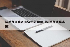 洗手台离墙还有5cm处理图（洗手台离墙多远）