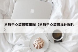 早教中心装修效果图（早教中心装修设计图片）