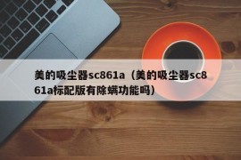 美的吸尘器sc861a（美的吸尘器sc861a标配版有除螨功能吗）