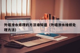 外墙渗水修理的方法谁知道（外墙渗水维修处理方法）