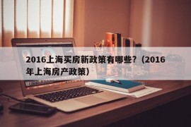 2016上海买房新政策有哪些?（2016年上海房产政策）