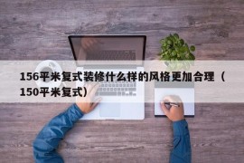 156平米复式装修什么样的风格更加合理（150平米复式）