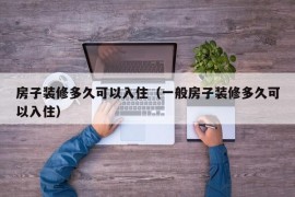 房子装修多久可以入住（一般房子装修多久可以入住）