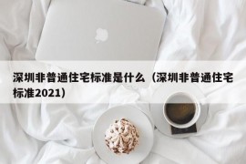 深圳非普通住宅标准是什么（深圳非普通住宅标准2021）