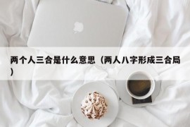 两个人三合是什么意思（两人八字形成三合局）