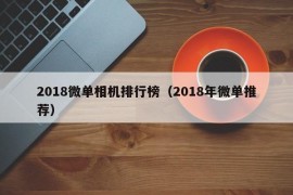 2018微单相机排行榜（2018年微单推荐）