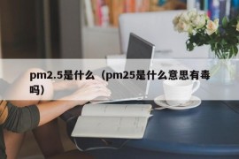 pm2.5是什么（pm25是什么意思有毒吗）