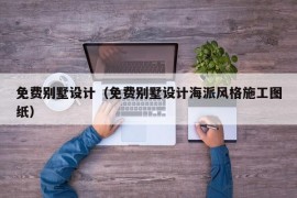 免费别墅设计（免费别墅设计海派风格施工图纸）