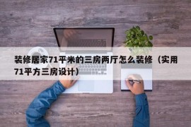 装修居家71平米的三房两厅怎么装修（实用71平方三房设计）