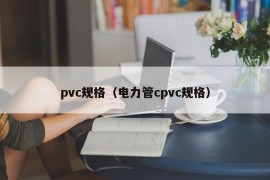 pvc规格（电力管cpvc规格）