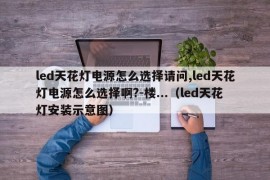 led天花灯电源怎么选择请问,led天花灯电源怎么选择啊?-楼...（led天花灯安装示意图）