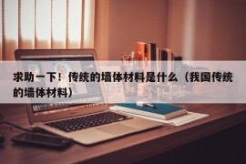 求助一下！传统的墙体材料是什么（我国传统的墙体材料）