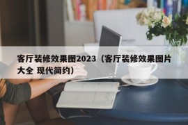 客厅装修效果图2023（客厅装修效果图片大全 现代简约）