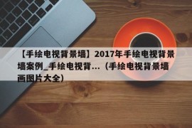 【手绘电视背景墙】2017年手绘电视背景墙案例_手绘电视背...（手绘电视背景墙画图片大全）