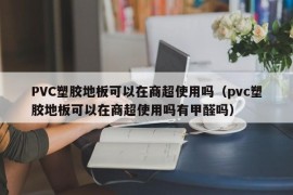 PVC塑胶地板可以在商超使用吗（pvc塑胶地板可以在商超使用吗有甲醛吗）