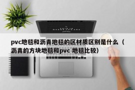 pvc地毯和沥青地毯的区材质区别是什么（沥青的方块地毯和pvc 地毯比较）