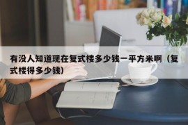 有没人知道现在复式楼多少钱一平方米啊（复式楼得多少钱）