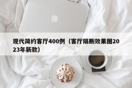 现代简约客厅400例（客厅隔断效果图2023年新款）