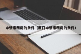 申请廉租房的条件（厦门申请廉租房的条件）