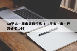 60平米一居室装修价格（60平米一室一厅装修多少钱）