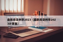 最新房贷利率2023（最新房贷利率2023计算器）