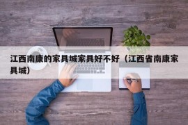 江西南康的家具城家具好不好（江西省南康家具城）