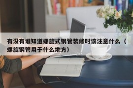 有没有谁知道螺旋式钢管装修时该注意什么（螺旋钢管用于什么地方）