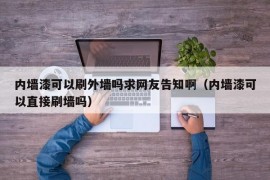 内墙漆可以刷外墙吗求网友告知啊（内墙漆可以直接刷墙吗）