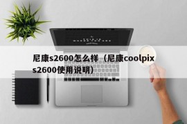 尼康s2600怎么样（尼康coolpixs2600使用说明）