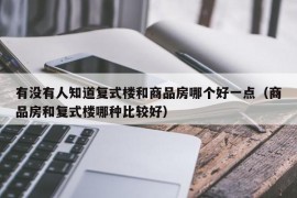 有没有人知道复式楼和商品房哪个好一点（商品房和复式楼哪种比较好）