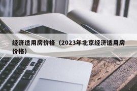 经济适用房价格（2023年北京经济适用房价格）