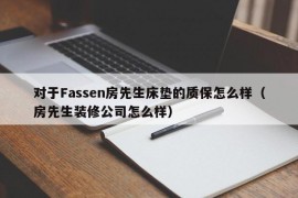 对于Fassen房先生床垫的质保怎么样（房先生装修公司怎么样）