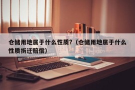 仓储用地属于什么性质?（仓储用地属于什么性质拆迁赔偿）