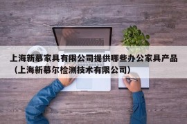 上海新慕家具有限公司提供哪些办公家具产品（上海新慕尔检测技术有限公司）