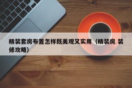 精装套房布置怎样既美观又实用（精装房 装修攻略）