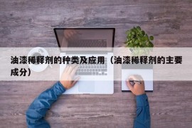 油漆稀释剂的种类及应用（油漆稀释剂的主要成分）