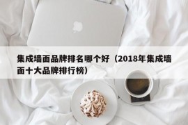 集成墙面品牌排名哪个好（2018年集成墙面十大品牌排行榜）