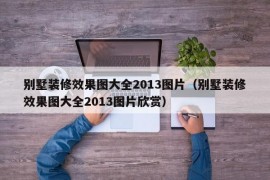 别墅装修效果图大全2013图片（别墅装修效果图大全2013图片欣赏）